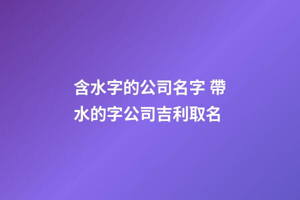 含水字的公司名字 帶水的字公司吉利取名-第1張-公司起名-玄機派